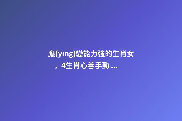 應(yīng)變能力強的生肖女，4生肖心善手勤、貴人關(guān)照